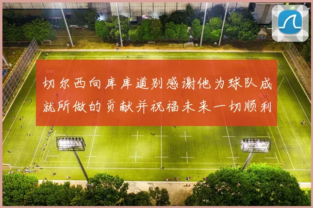 切尔西向库库道别感谢他为球队成就所做的贡献并祝福未来一切顺利