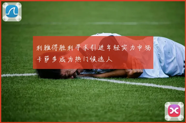 利雅得胜利寻求引进年轻实力中场卡萨多成为热门候选人