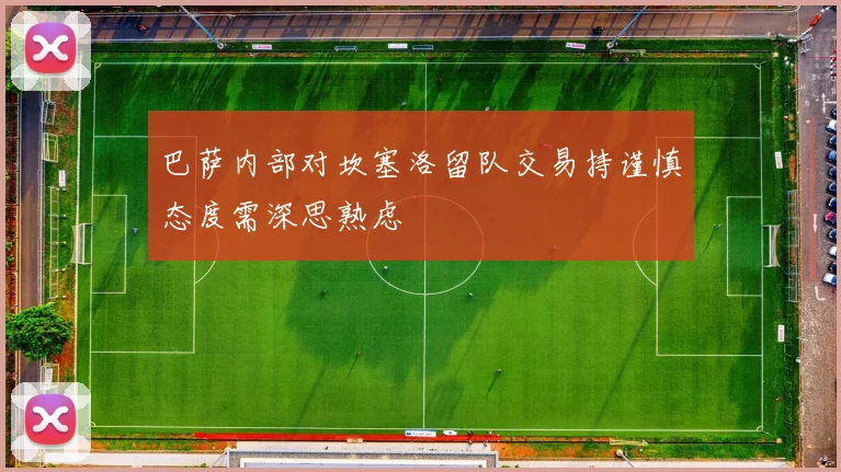 巴萨内部对坎塞洛留队交易持谨慎态度需深思熟虑