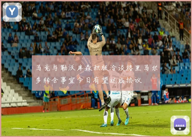 马竞与勒沃库森积极洽谈格里马尔多转会事宜今日有望达成协议