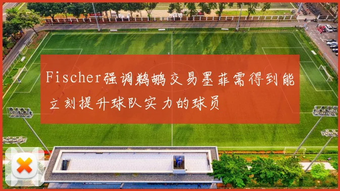 Fischer强调鹈鹕交易墨菲需得到能立刻提升球队实力的球员