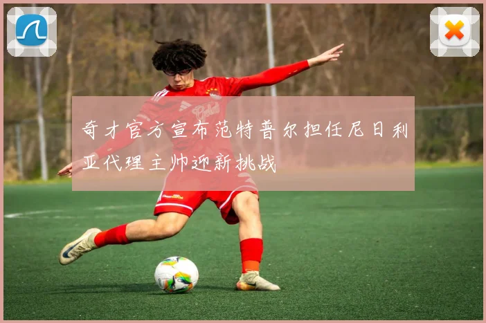 奇才官方宣布范特普尔担任尼日利亚代理主帅迎新挑战