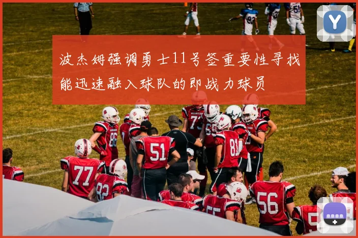 波杰姆强调勇士11号签重要性寻找能迅速融入球队的即战力球员