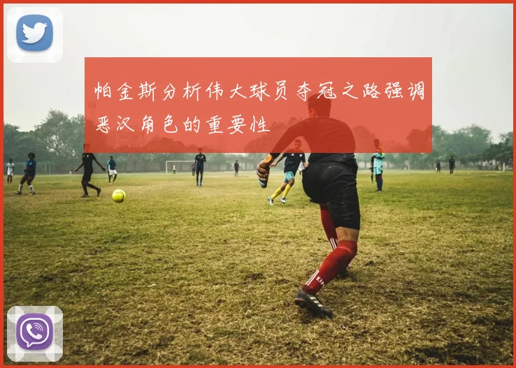 帕金斯分析伟大球员夺冠之路强调恶汉角色的重要性
