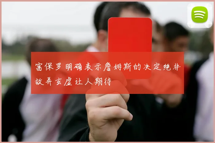 富保罗明确表示詹姆斯的决定绝非故弄玄虚让人期待