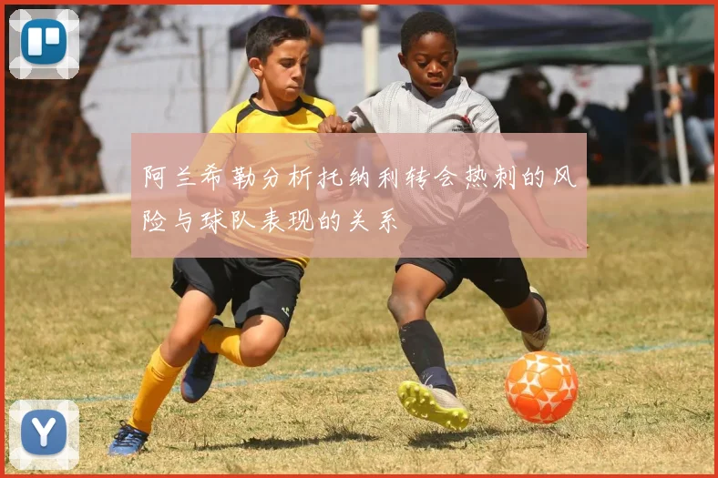 阿兰希勒分析托纳利转会热刺的风险与球队表现的关系