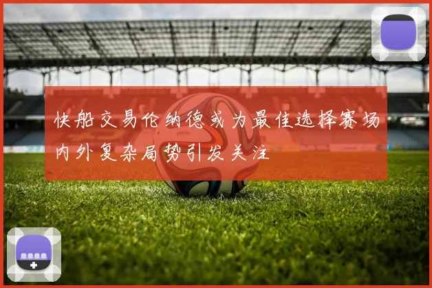 快船交易伦纳德或为最佳选择赛场内外复杂局势引发关注