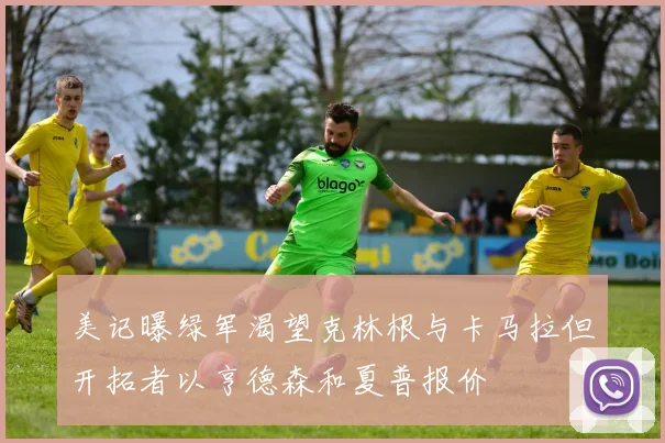 美记曝绿军渴望克林根与卡马拉但开拓者以亨德森和夏普报价